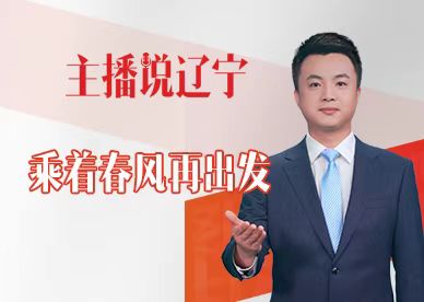 主播说辽宁｜乘着春风再出发