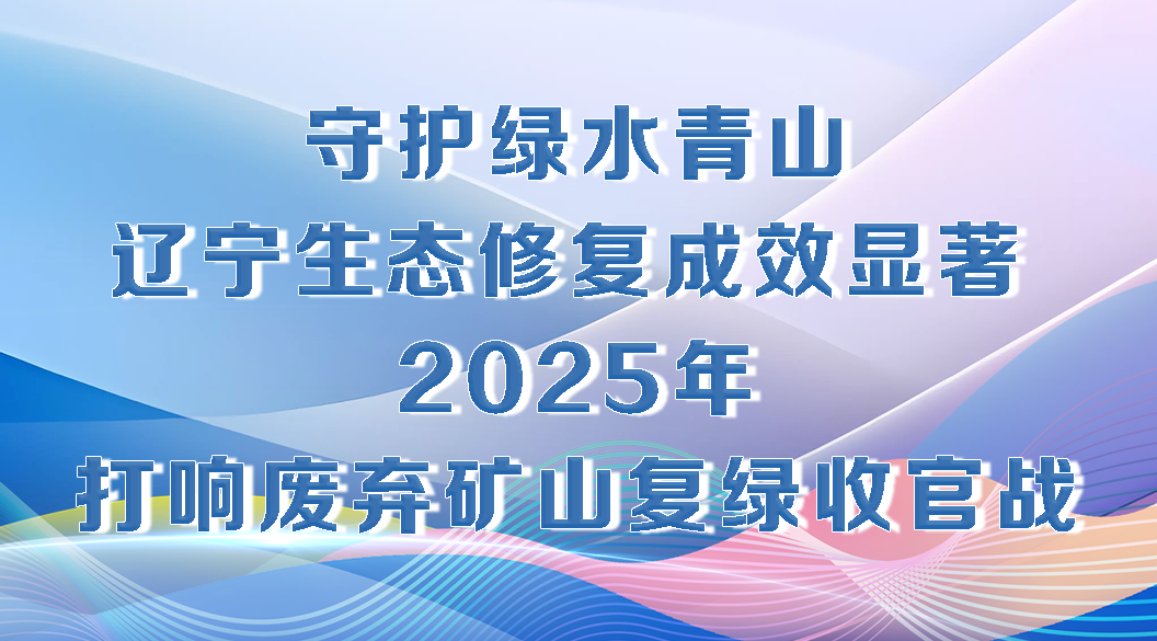 决胜勇争先·厅说辽宁（第6期）丨王宗林：守护绿水青山 辽宁生态修复成效显著 2025年打响废弃矿山复绿收官战