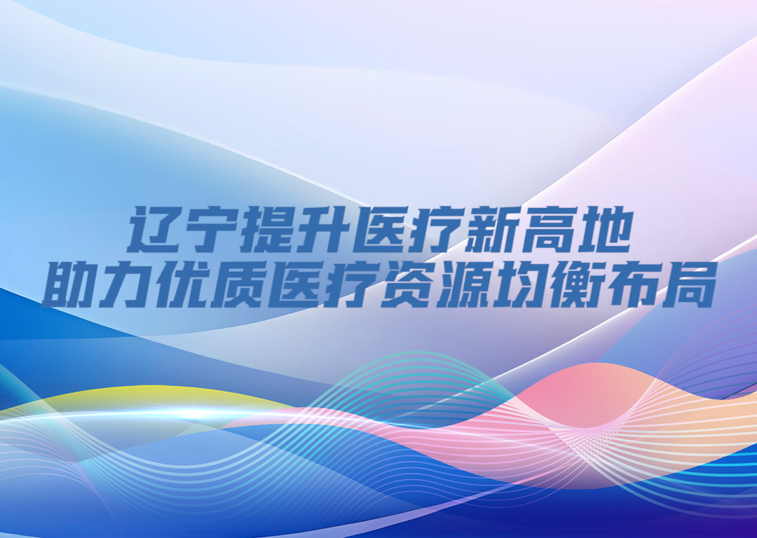 决胜勇争先·厅说辽宁（第11期）丨辽宁提升医疗新高地 助力优质医疗资源均衡布局