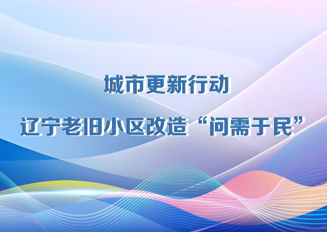 决胜勇争先·厅说辽宁（第12期）丨城市更新行动 辽宁老旧小区改造“问需于民”