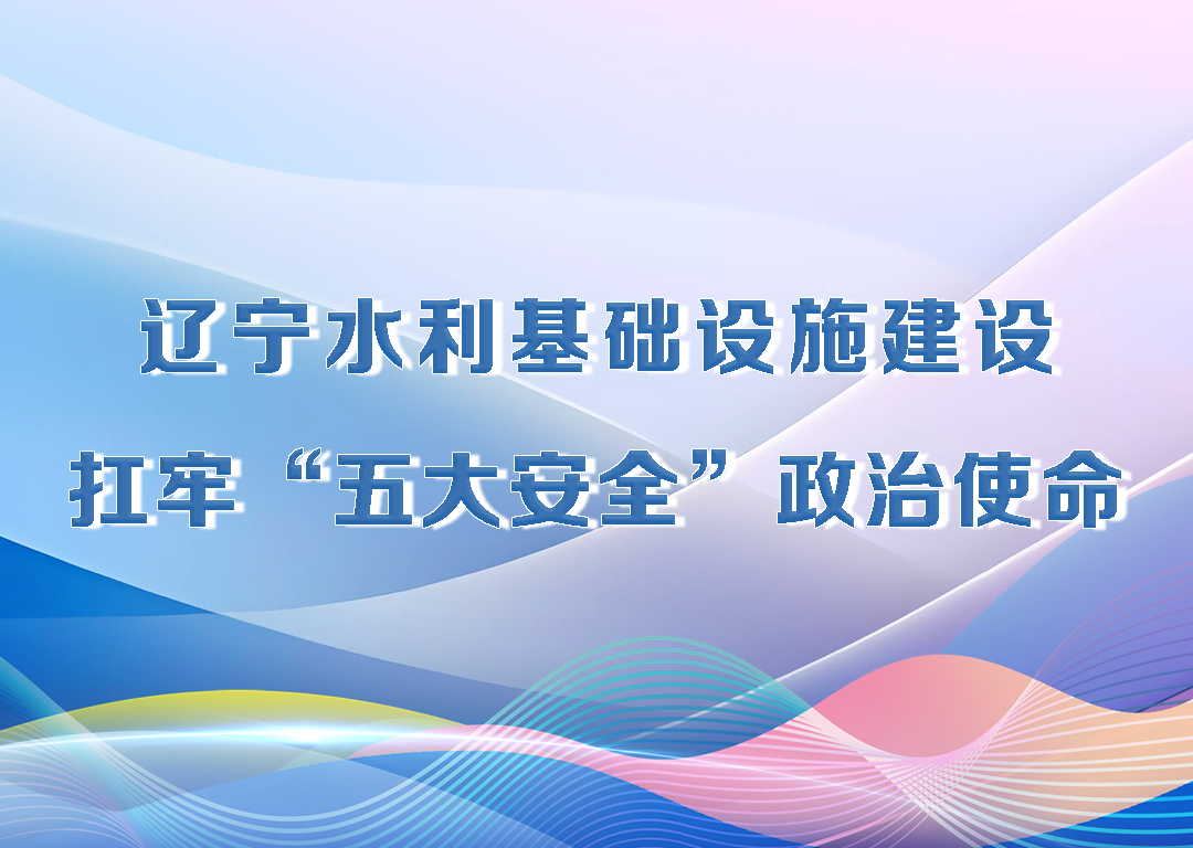 决胜勇争先·厅说辽宁（第17期）丨辽宁水利基础设施建设 扛牢“五大安全”政治使命
