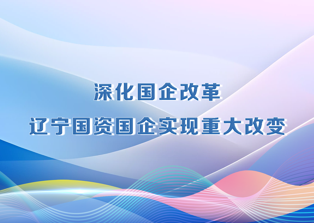 决胜勇争先·厅说辽宁（第18期）丨深化国企改革 辽宁国资国企实现重大改变