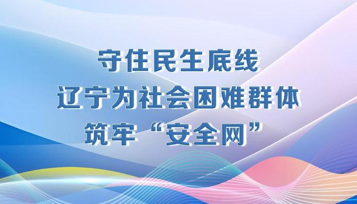 决胜勇争先·厅说辽宁（第19期）丨守住民生底线 辽宁为社会困难群体筑牢“安全网”