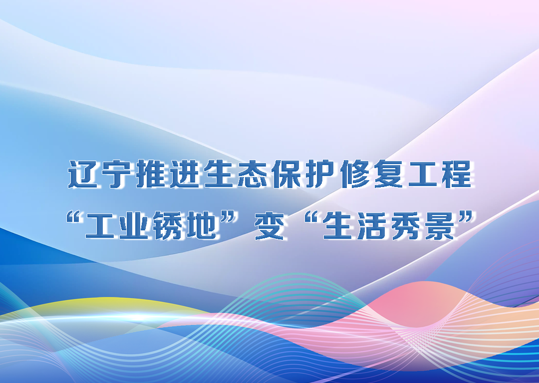 决胜勇争先·厅说辽宁（第20期）丨辽宁推进生态保护修复工程 “工业锈地”变“生活秀景”