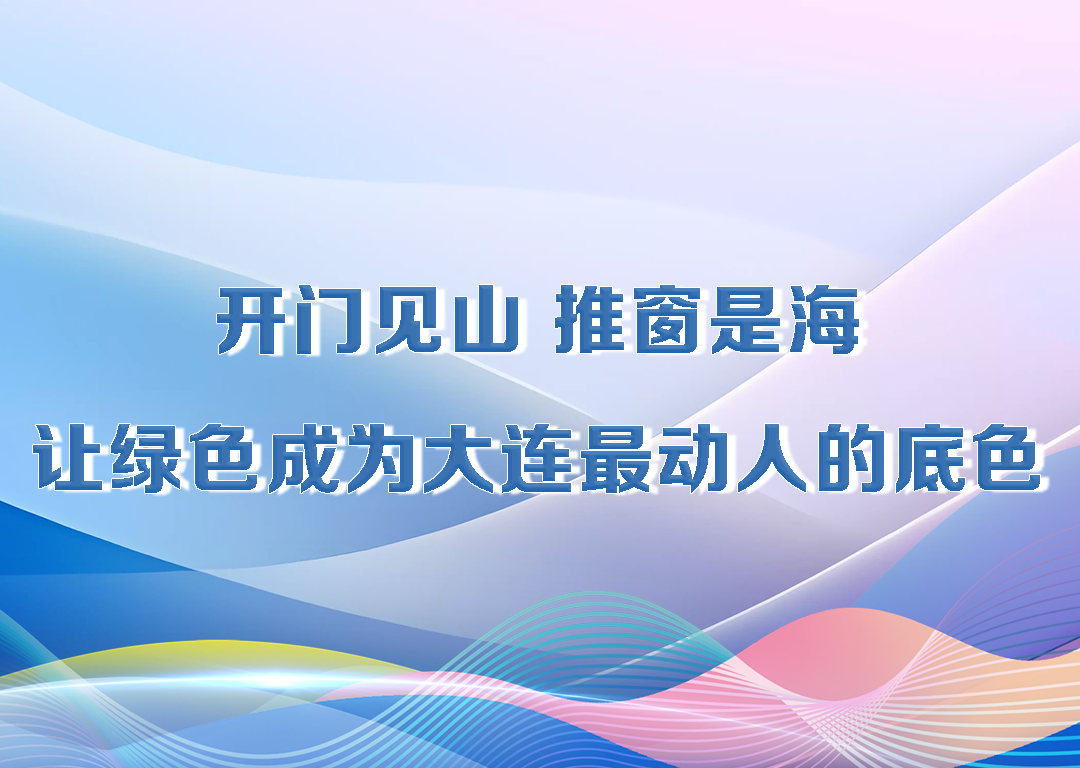 厅说辽宁（第23期）丨开门见山 推窗是海 让绿色成为大连最动人的底色