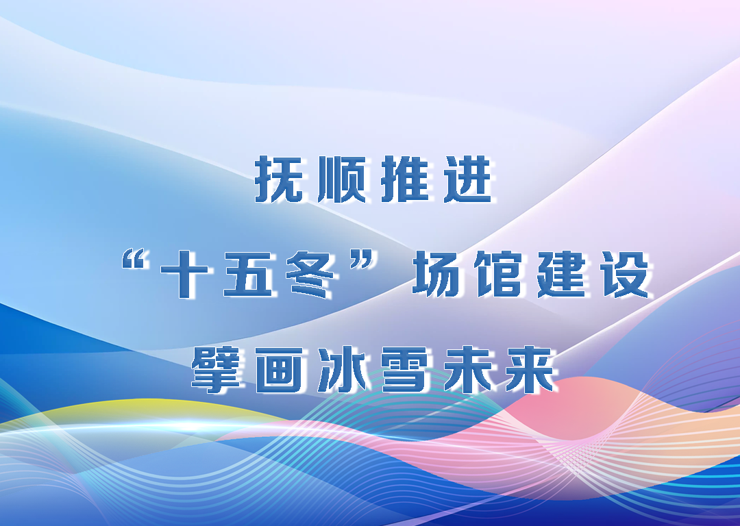 厅说辽宁（第25期）丨抚顺推进“十五冬”场馆建设 擘画冰雪未来