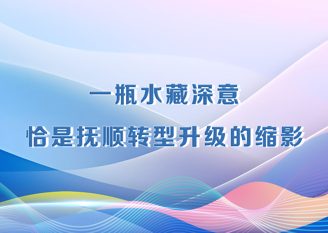 厅说辽宁（第25期）丨一瓶水藏深意 恰是抚顺转型升级的缩影