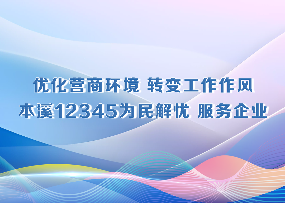厅说辽宁（第26期）丨优化营商环境 转变工作作风 本溪12345为民解忧 服务企业