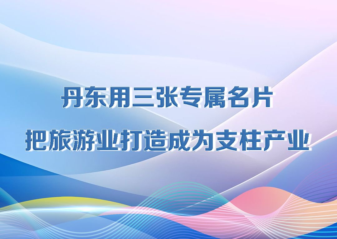 厅说辽宁（第27期）丨丹东用三张专属名片 把旅游业打造成为支柱产业