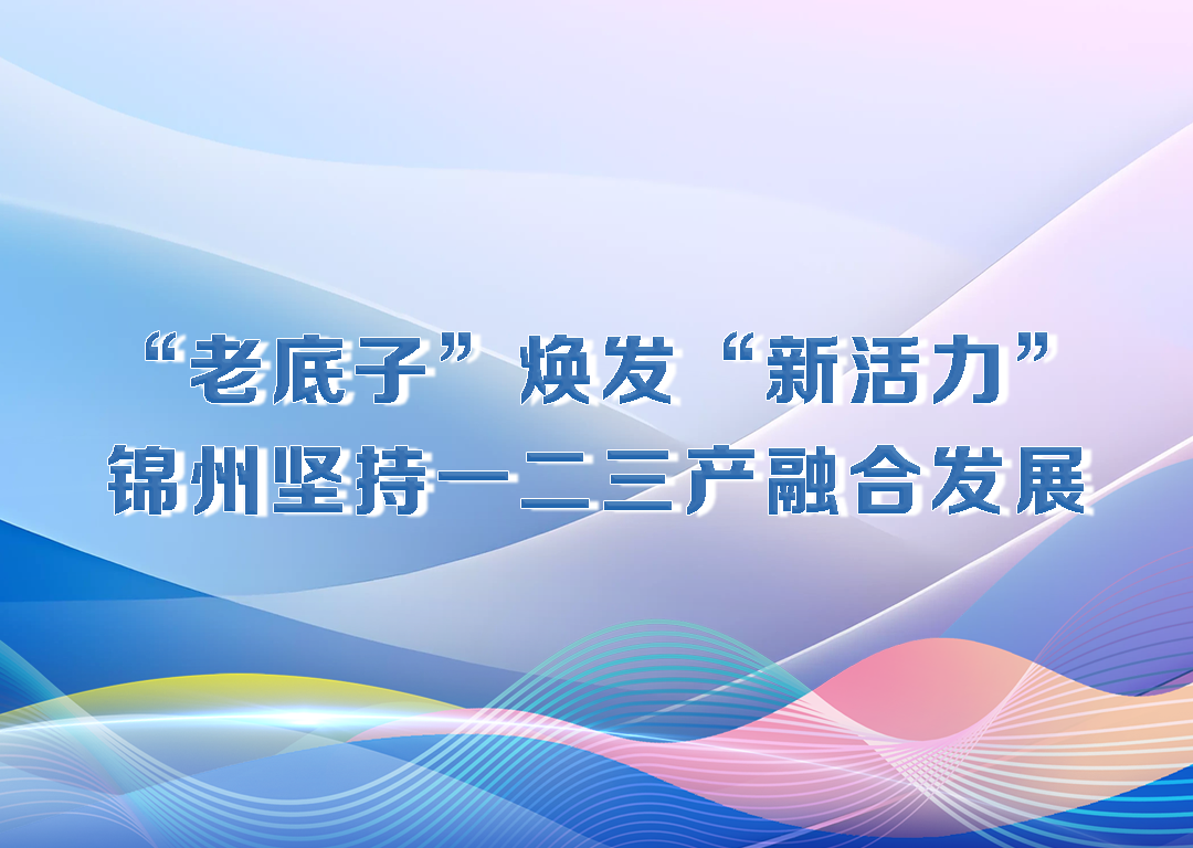 厅说辽宁（第28期）丨“老底子”焕发“新活力” 锦州坚持一二三产融合发展