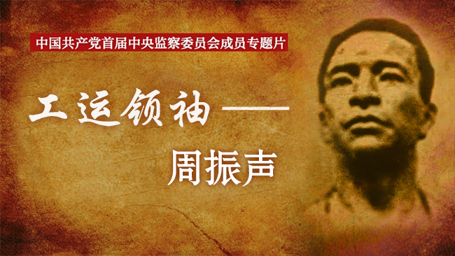 中国共产党首届中央监察委员会成员专题片丨工运领袖——周振声
