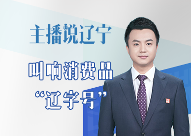 主播说辽宁丨叫响消费品“辽字号”