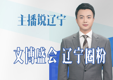 主播说辽宁丨文博盛会 辽宁圈粉