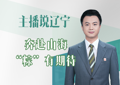 主播说辽宁 | 奔赴山海 “粽”有期待