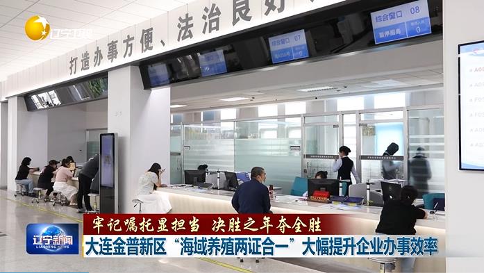 牢记嘱托显担当 决胜之年夺全胜丨大连金普新区“海域养殖两证合一”大幅提升企业办事效率