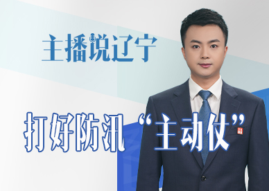 主播说辽宁丨打好防汛“主动仗”