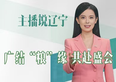 主播说辽宁｜广结“粮”缘 共赴盛会