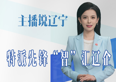 主播说辽宁 | 特派先锋 “智”汇辽企