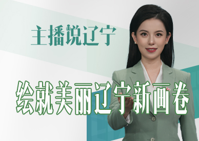 主播说辽宁丨绘就美丽辽宁新画卷