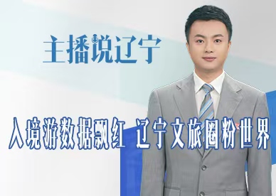 主播说辽宁丨入境游数据飘红 辽宁文旅圈粉世界