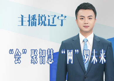 主播说辽宁丨“会”聚智慧 “网”罗未来