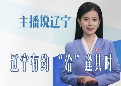 主播说辽宁 | 辽宁有约 “洽”逢其时