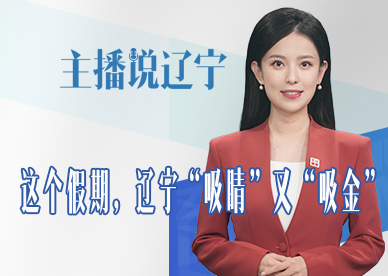 主播说辽宁丨这个假期 辽宁“吸睛”又“吸金”