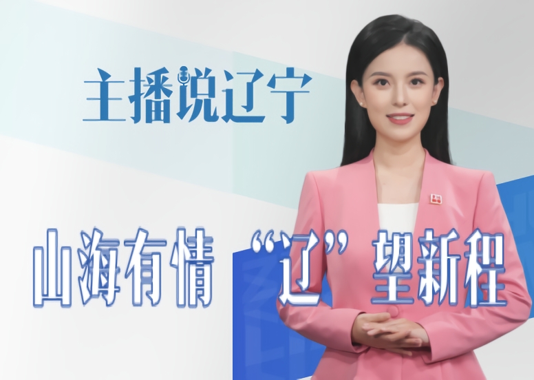 主播说辽宁｜山海有情 “辽”望新程