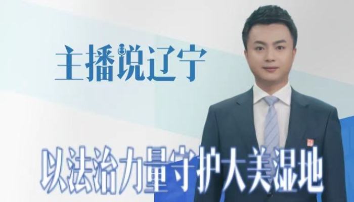 主播说辽宁丨以法治力量守护大美湿地