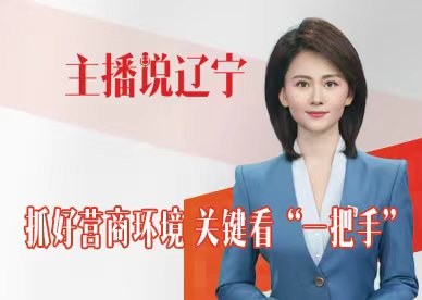主播说辽宁丨抓好营商环境 关键看“一把手”