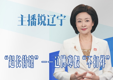主播说辽宁丨“超长待馆”——辽博寒假“不打烊”