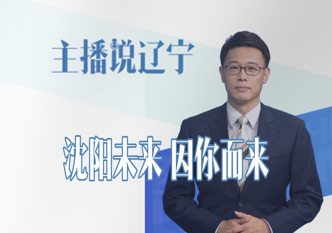 主播说辽宁丨沈阳未来 因你而来
